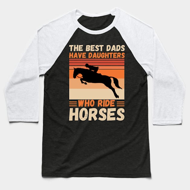 The Best Dads Have Daughters Who Ride Horses, Vintage Horse Rider Dad Baseball T-Shirt by JustBeSatisfied